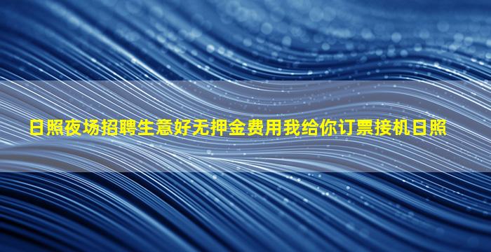 日照夜场招聘生意好无押金费用我给你订票接机日照